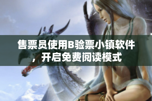 售票員使用B驗(yàn)票小鎮(zhèn)軟件，開(kāi)啟免費(fèi)閱讀模式