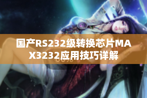 國(guó)產(chǎn)RS232級(jí)轉(zhuǎn)換芯片MAX3232應(yīng)用技巧詳解