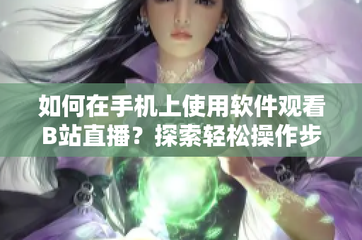 如何在手機(jī)上使用軟件觀看B站直播？探索輕松操作步驟