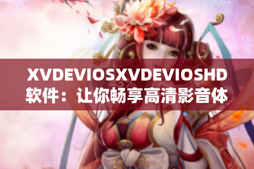 XVDEVIOSXVDEVIOSHD軟件：讓你暢享高清影音體驗(yàn)