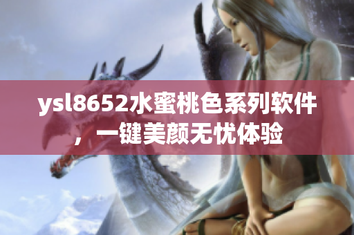 ysl8652水蜜桃色系列軟件，一鍵美顏無憂體驗(yàn)