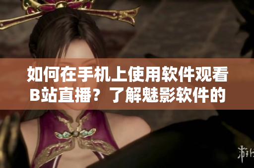 如何在手機(jī)上使用軟件觀(guān)看B站直播？了解魅影軟件的直播功能！