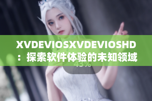 XVDEVIOSXVDEVIOSHD：探索軟件體驗的未知領(lǐng)域