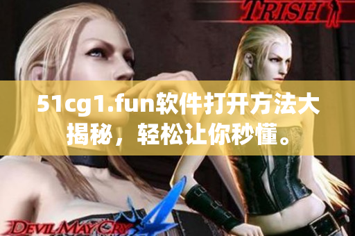 51cg1.fun軟件打開方法大揭秘，輕松讓你秒懂。