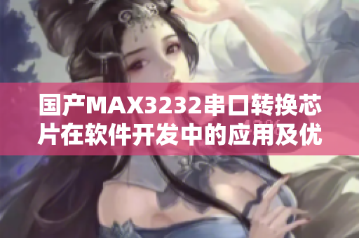 國(guó)產(chǎn)MAX3232串口轉(zhuǎn)換芯片在軟件開(kāi)發(fā)中的應(yīng)用及優(yōu)勢(shì)