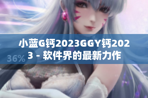 小藍G鈣2023GGY鈣2023 - 軟件界的最新力作