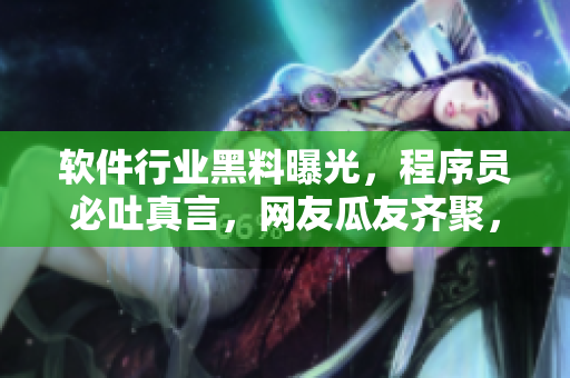 軟件行業(yè)黑料曝光，程序員必吐真言，網(wǎng)友瓜友齊聚，編程秘辛一網(wǎng)打盡