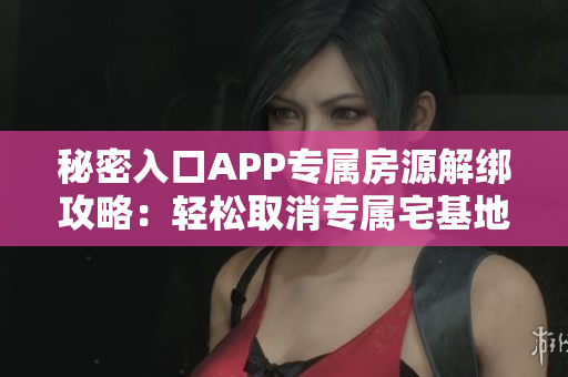 秘密入口APP專屬房源解綁攻略：輕松取消專屬宅基地使用權(quán)限