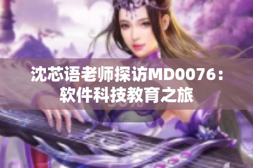 沈芯語老師探訪MD0076：軟件科技教育之旅