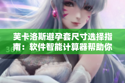芙卡洛斯避孕套尺寸選擇指南：軟件智能計算器幫助你輕松選購合適尺寸