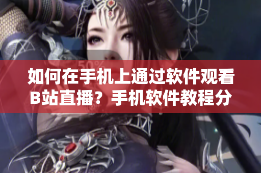 如何在手機上通過軟件觀看B站直播？手機軟件教程分享