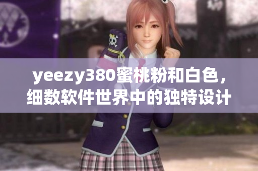 yeezy380蜜桃粉和白色，細數(shù)軟件世界中的獨特設(shè)計魅力