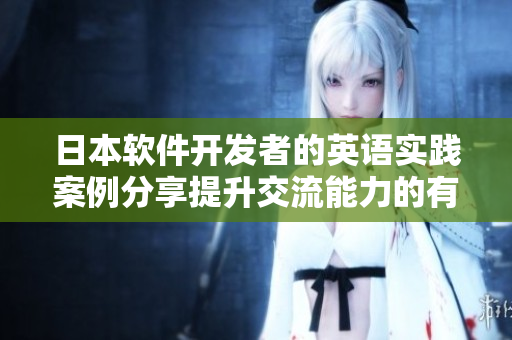 日本軟件開發(fā)者的英語實踐案例分享提升交流能力的有效方法