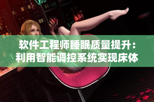 軟件工程師睡眠質(zhì)量提升：利用智能調(diào)控系統(tǒng)實現(xiàn)床體震動+溫度控制