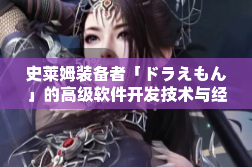 史萊姆裝備者「ドラえもん」的高級(jí)軟件開發(fā)技術(shù)與經(jīng)驗(yàn)分享
