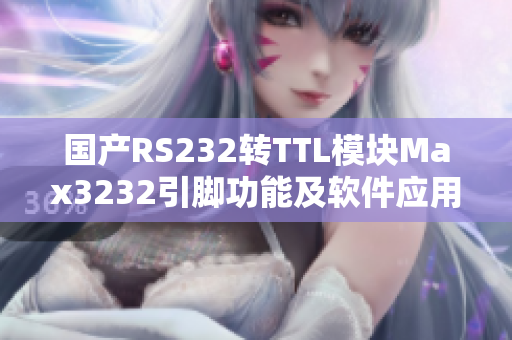 國產(chǎn)RS232轉TTL模塊Max3232引腳功能及軟件應用指南
