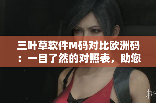 三葉草軟件M碼對(duì)比歐洲碼：一目了然的對(duì)照表，助您輕松選購(gòu)