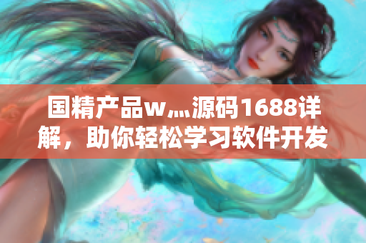 國精產(chǎn)品w灬源碼1688詳解，助你輕松學(xué)習(xí)軟件開發(fā)技術(shù)