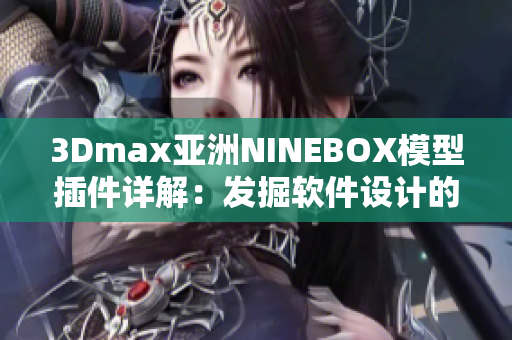 3Dmax亞洲NINEBOX模型插件詳解：發(fā)掘軟件設(shè)計(jì)的創(chuàng)新之美