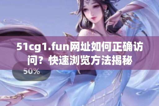 51cg1.fun網(wǎng)址如何正確訪問？快速瀏覽方法揭秘