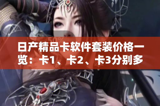 日產(chǎn)精品卡軟件套裝價(jià)格一覽：卡1、卡2、卡3分別多少錢？