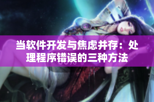 當軟件開發(fā)與焦慮并存：處理程序錯誤的三種方法
