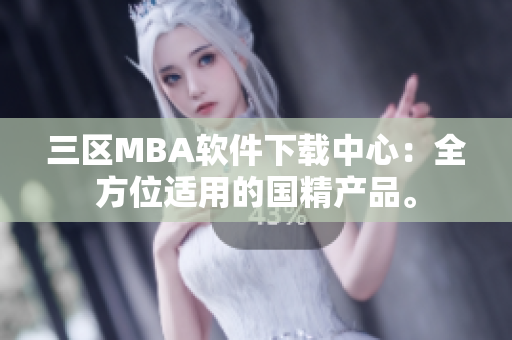 三區(qū)MBA軟件下載中心：全方位適用的國精產(chǎn)品。