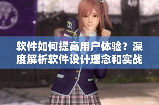 軟件如何提高用戶體驗？深度解析軟件設(shè)計理念和實戰(zhàn)技巧