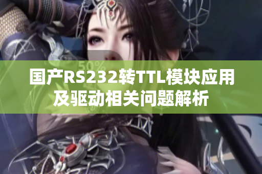 國產(chǎn)RS232轉(zhuǎn)TTL模塊應(yīng)用及驅(qū)動相關(guān)問題解析