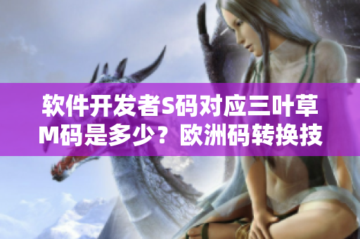 軟件開發(fā)者S碼對(duì)應(yīng)三葉草M碼是多少？歐洲碼轉(zhuǎn)換技巧詳解