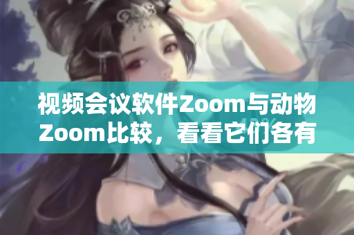 視頻會議軟件Zoom與動物Zoom比較，看看它們各有什么不同