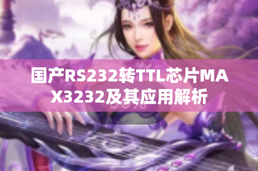 國產(chǎn)RS232轉(zhuǎn)TTL芯片MAX3232及其應(yīng)用解析