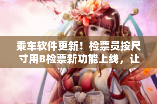 乘車軟件更新！檢票員按尺寸用B檢票新功能上線，讓您乘車更便捷