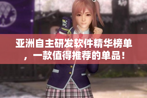 亞洲自主研發(fā)軟件精華榜單，一款值得推薦的單品！
