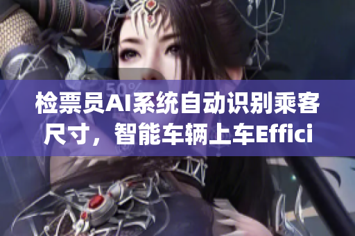 檢票員AI系統(tǒng)自動(dòng)識(shí)別乘客尺寸，智能車輛上車Efficiently