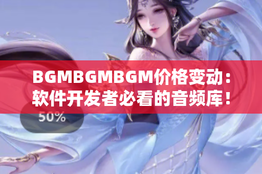 BGMBGMBGM價(jià)格變動(dòng)：軟件開發(fā)者必看的音頻庫！