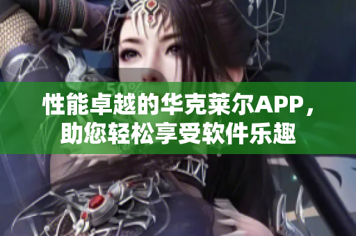 性能卓越的華克萊爾APP，助您輕松享受軟件樂趣