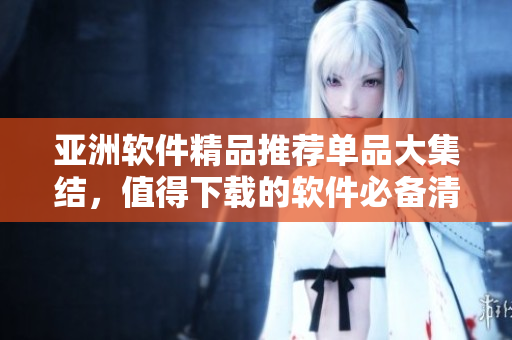 亞洲軟件精品推薦單品大集結(jié)，值得下載的軟件必備清單