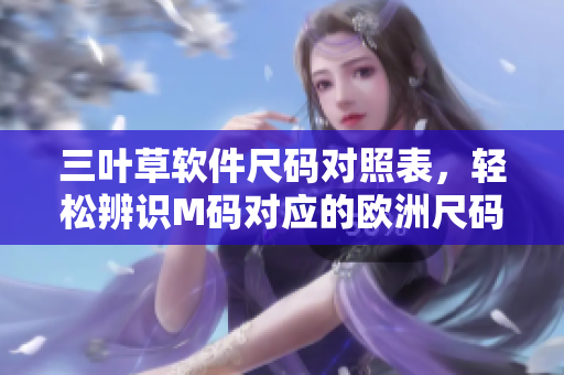 三葉草軟件尺碼對(duì)照表，輕松辨識(shí)M碼對(duì)應(yīng)的歐洲尺碼