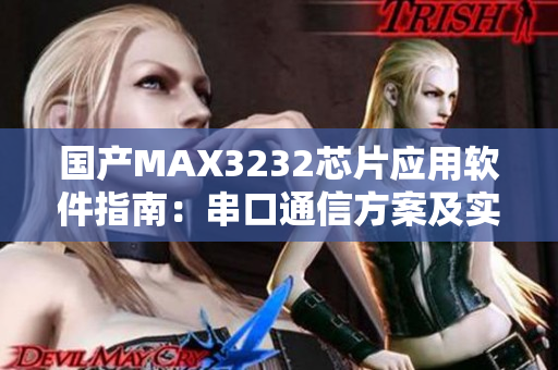 國(guó)產(chǎn)MAX3232芯片應(yīng)用軟件指南：串口通信方案及實(shí)例演練