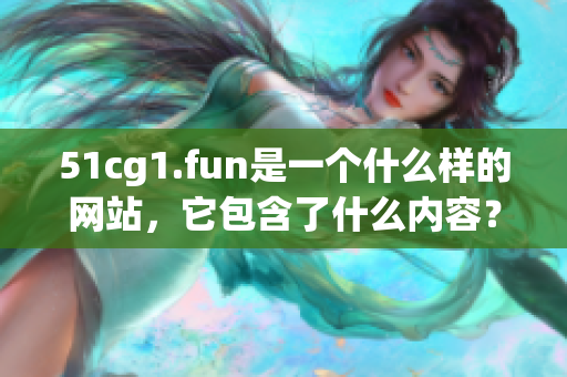 51cg1.fun是一個(gè)什么樣的網(wǎng)站，它包含了什么內(nèi)容？