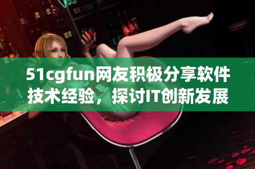 51cgfun網(wǎng)友積極分享軟件技術(shù)經(jīng)驗(yàn)，探討IT創(chuàng)新發(fā)展