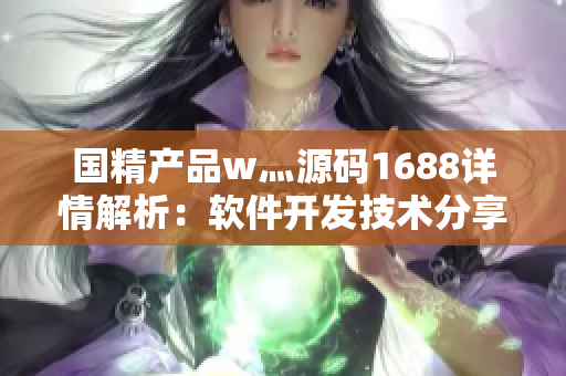 國精產(chǎn)品w灬源碼1688詳情解析：軟件開發(fā)技術(shù)分享及實戰(zhàn)指南