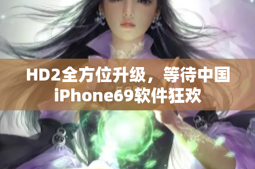 HD2全方位升級，等待中國iPhone69軟件狂歡