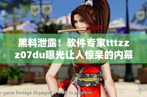 黑料泄露！軟件專家tttzzz07du曝光讓人驚呆的內(nèi)幕