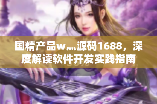 國精產(chǎn)品w灬源碼1688，深度解讀軟件開發(fā)實(shí)踐指南