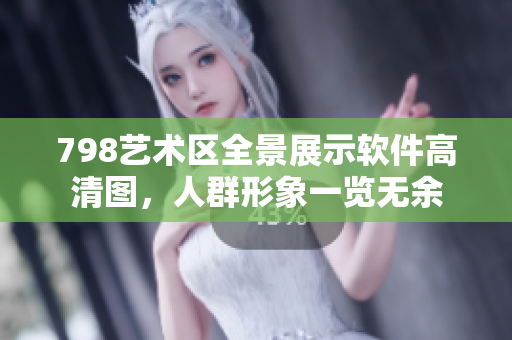 798藝術(shù)區(qū)全景展示軟件高清圖，人群形象一覽無余