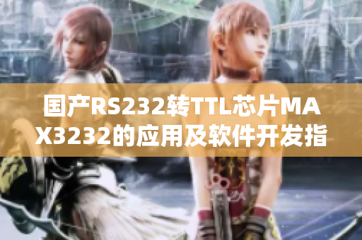 國(guó)產(chǎn)RS232轉(zhuǎn)TTL芯片MAX3232的應(yīng)用及軟件開(kāi)發(fā)指南
