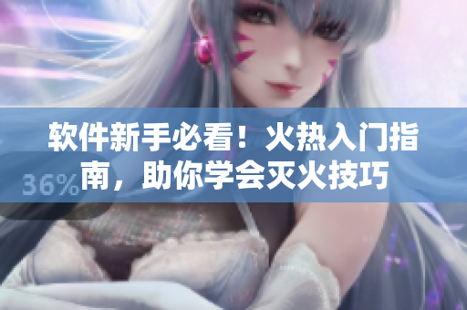 軟件新手必看！火熱入門指南，助你學(xué)會(huì)滅火技巧