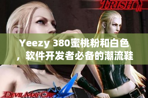 Yeezy 380蜜桃粉和白色，軟件開發(fā)者必備的潮流鞋款